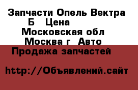 Запчасти Опель Вектра Б › Цена ­ 1 500 - Московская обл., Москва г. Авто » Продажа запчастей   